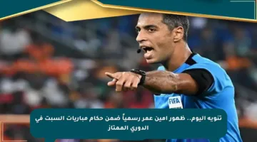 تنويه اليوم.. ظهور أمين عمر رسمياً ضمن حكام مباريات السبت في الدوري الممتاز